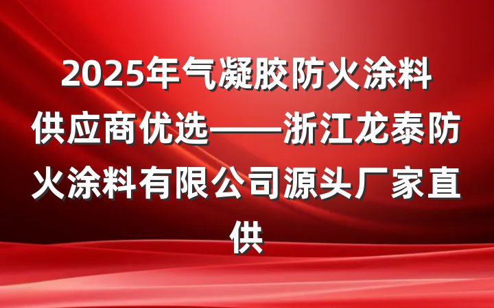 2025年气凝胶防火涂料供应商优选——浙江龙泰防火涂料有限公司源头厂家直供