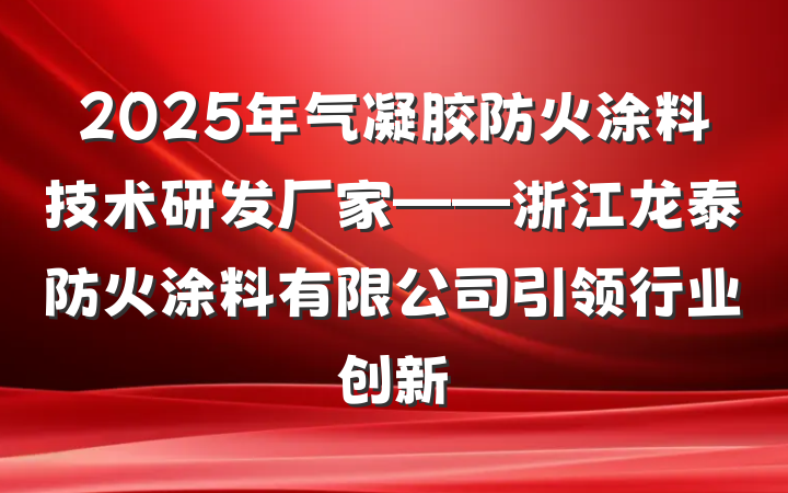 2025年气凝胶防火涂料技术研发厂家——浙江龙泰防火涂料有限公司引领行业创新