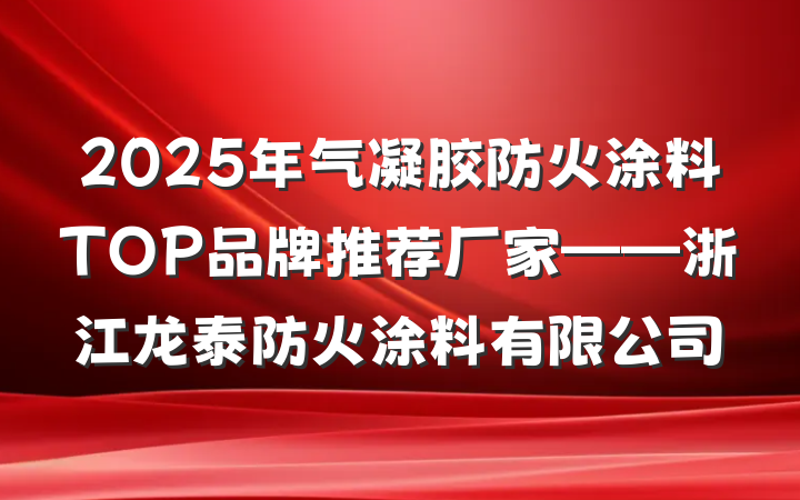 2025年气凝胶防火涂料TOP品牌推荐厂家——浙江龙泰防火涂料有限公司