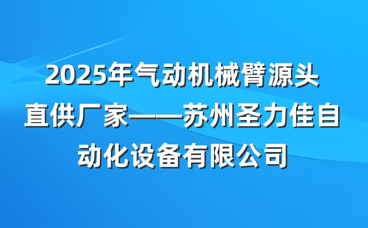 2025年气动机械臂源头直供厂家——苏州圣力佳自动化设备有限公司
