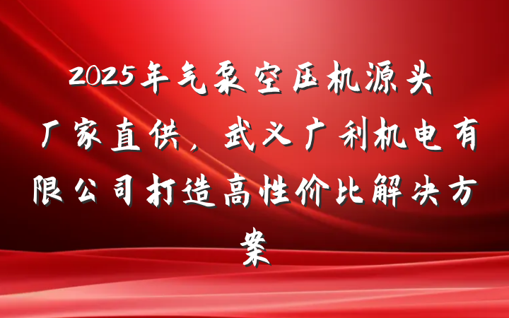 2025年气泵空压机源头厂家直供,武义广利机电有限公司打造高性价比解决方案