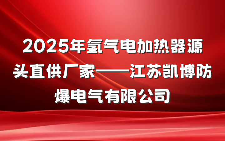 2025年氢气电加热器源头直供厂家——江苏凯博防爆电气有限公司