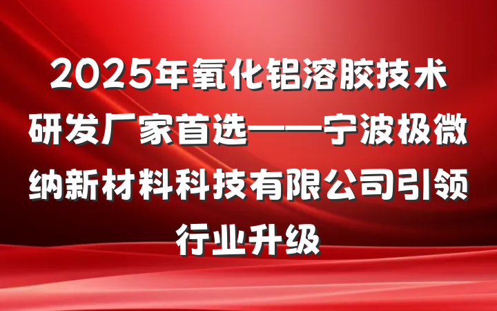 2025年氧化铝溶胶技术研发厂家首选——宁波极微纳新材料科技有限公司引领行业升级