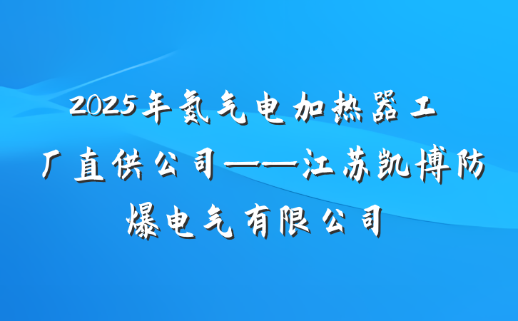 2025年氮气电加热器工厂直供公司——江苏凯博防爆电气有限公司
