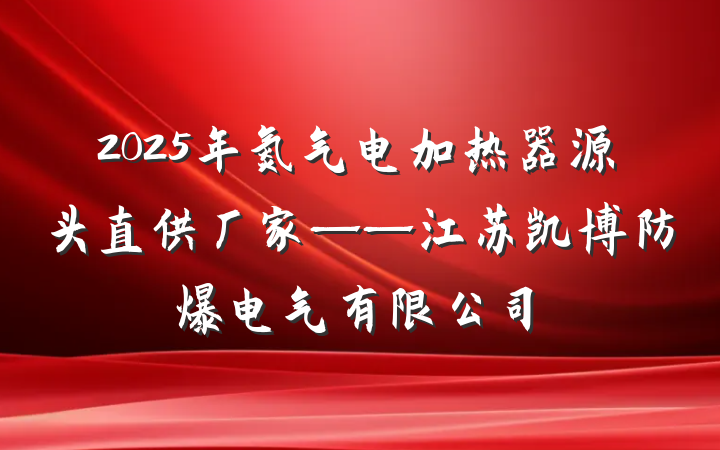 2025年氮气电加热器源头直供厂家——江苏凯博防爆电气有限公司