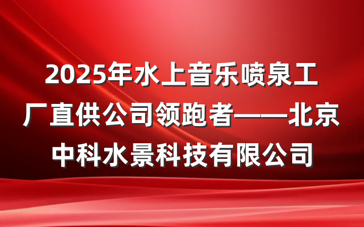 2025年水上音乐喷泉工厂直供公司领跑者——北京中科水景科技有限公司