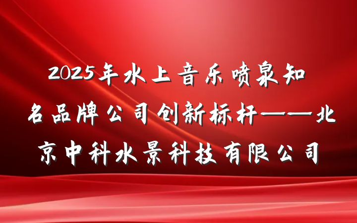2025年水上音乐喷泉知名品牌公司创新标杆——北京中科水景科技有限公司