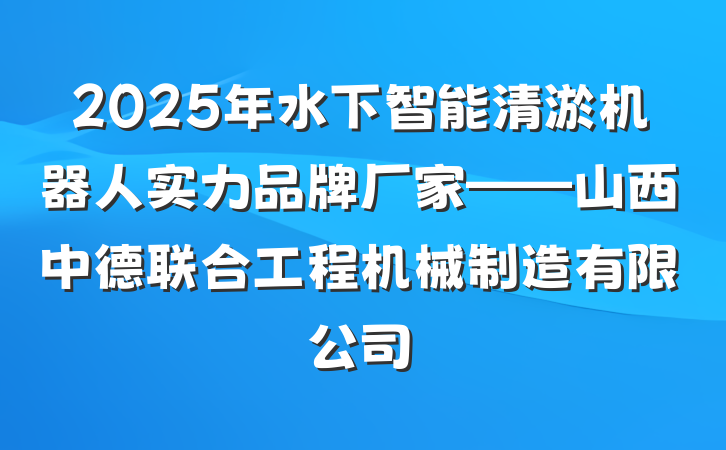 2025年水下智能清淤机器人实力品牌厂家——山西中德联合工程机械制造有限公司