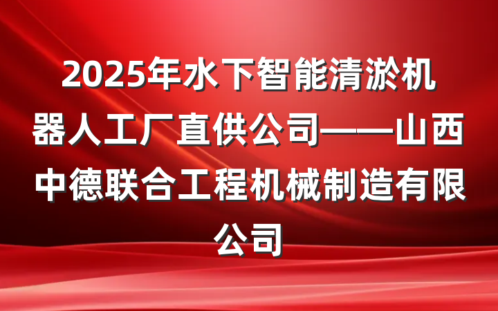 2025年水下智能清淤机器人工厂直供公司——山西中德联合工程机械制造有限公司