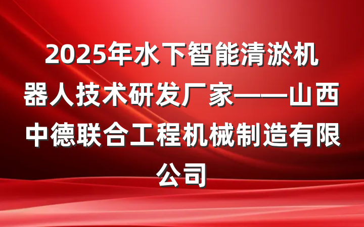 2025年水下智能清淤机器人技术研发厂家——山西中德联合工程机械制造有限公司