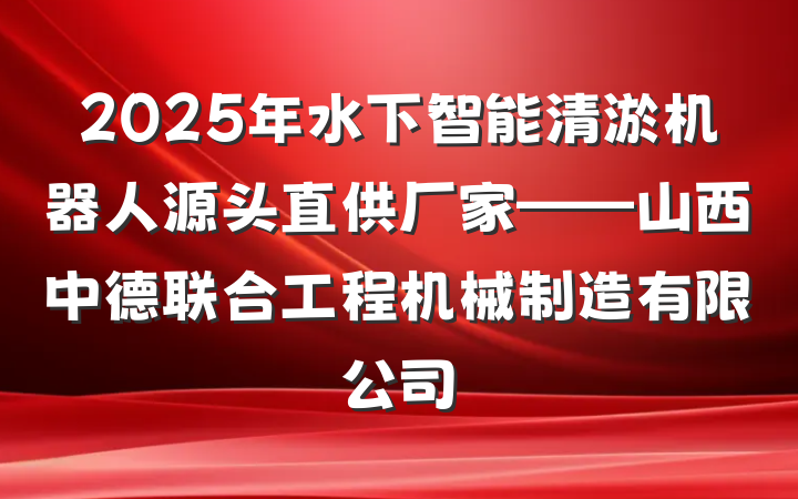 2025年水下智能清淤机器人源头直供厂家——山西中德联合工程机械制造有限公司