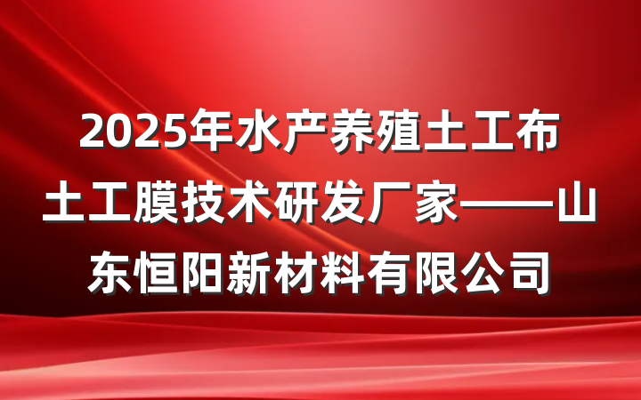 2025年水产养殖土工布土工膜技术研发厂家——山东恒阳新材料有限公司