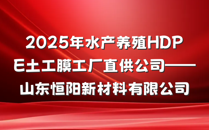 2025年水产养殖HDPE土工膜工厂直供公司——山东恒阳新材料有限公司