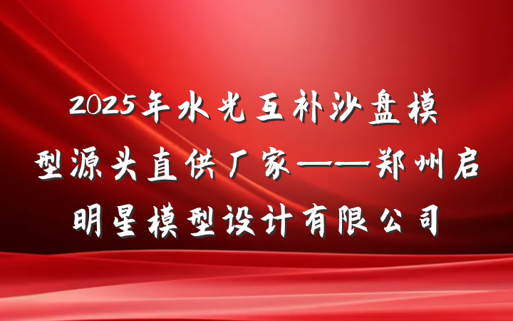2025年水光互补沙盘模型源头直供厂家——郑州启明星模型设计有限公司