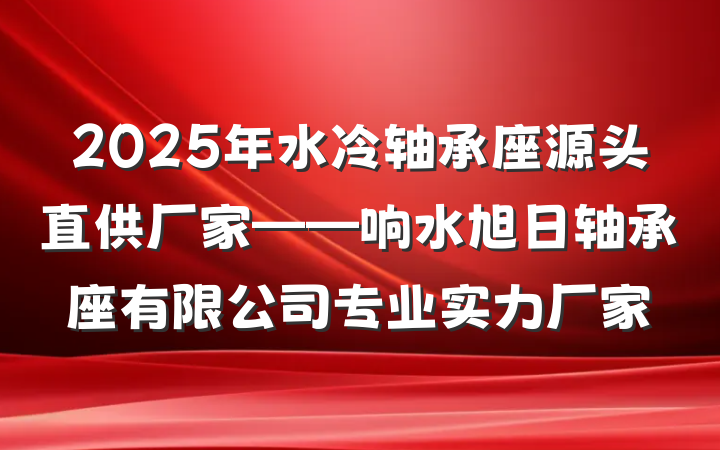 2025年水冷轴承座源头直供厂家——响水旭日轴承座有限公司专业实力厂家