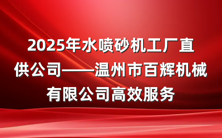 2025年水喷砂机工厂直供公司——温州市百辉机械有限公司高效服务