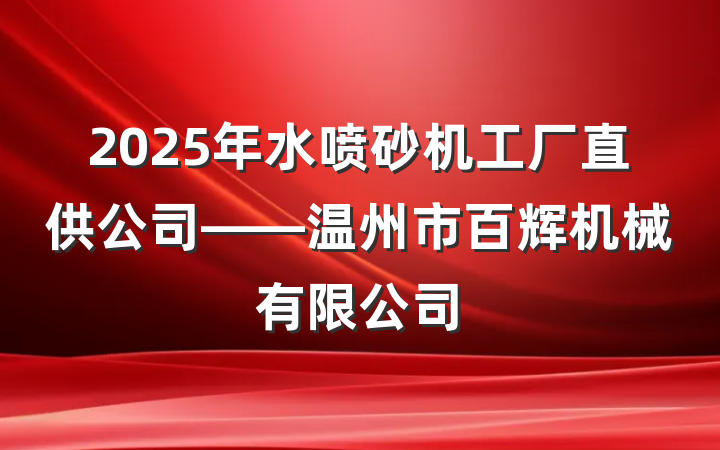 2025年水喷砂机工厂直供公司——温州市百辉机械有限公司