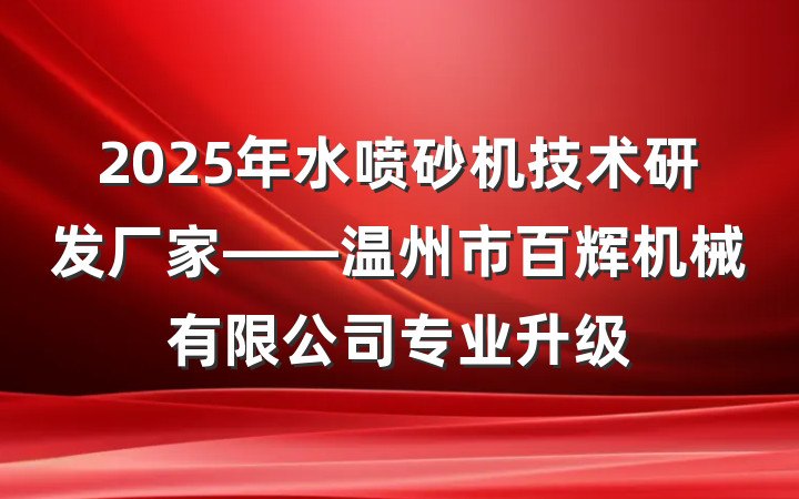 2025年水喷砂机技术研发厂家——温州市百辉机械有限公司专业升级