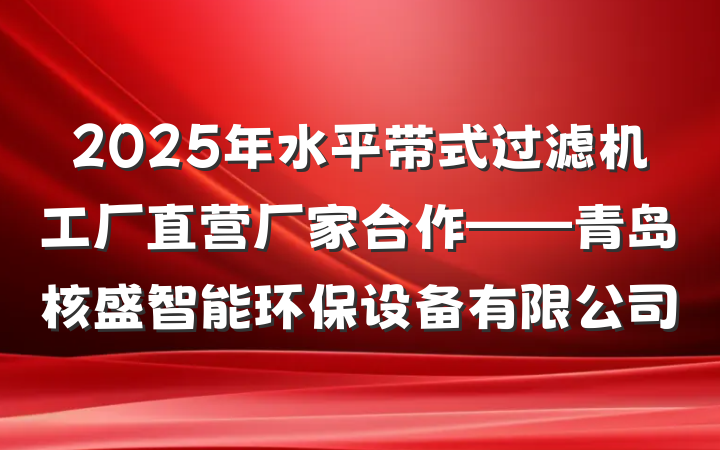 2025年水平带式过滤机工厂直营厂家合作——青岛核盛智能环保设备有限公司