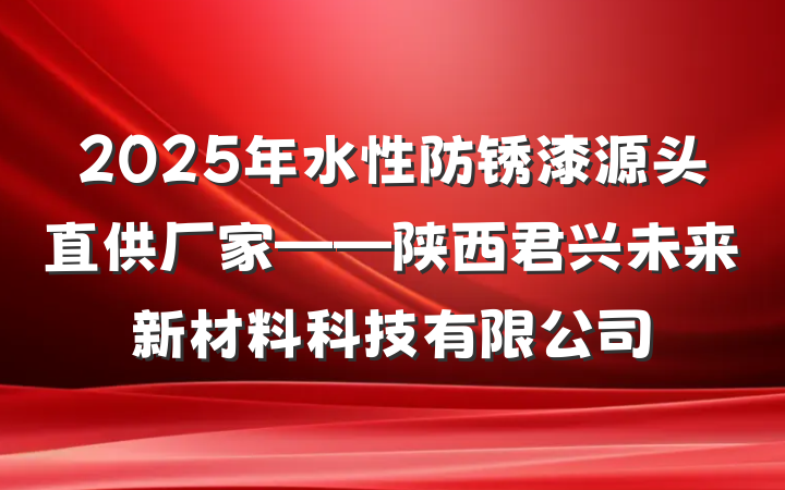 2025年水性防锈漆源头直供厂家——陕西君兴未来新材料科技有限公司
