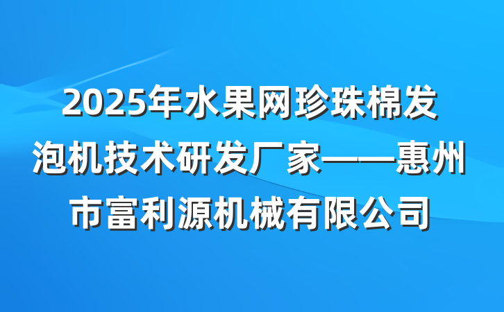 2025年水果网珍珠棉发泡机技术研发厂家——惠州市富利源机械有限公司
