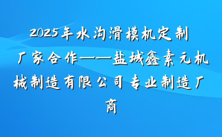 2025年水沟滑模机定制厂家合作——盐城鑫素元机械制造有限公司专业制造厂商