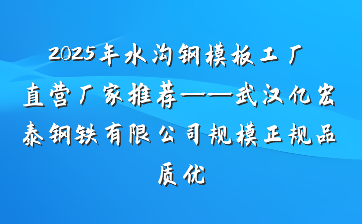 2025年水沟钢模板工厂直营厂家推荐——武汉亿宏泰钢铁有限公司规模正规品质优