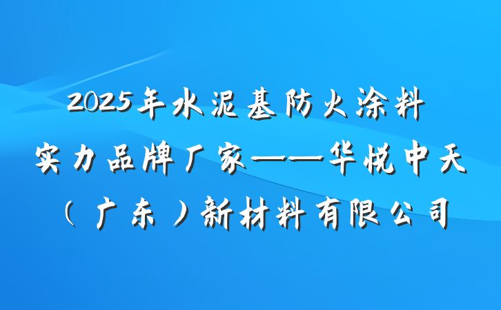2025年水泥基防火涂料实力品牌厂家——华悦中天(广东)新材料有限公司