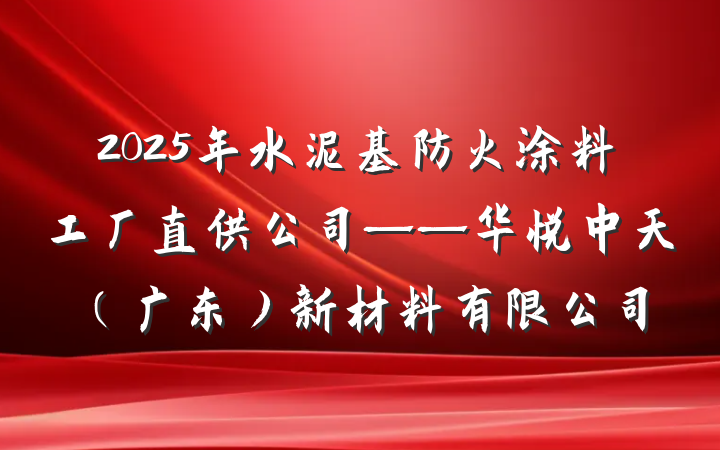 2025年水泥基防火涂料工厂直供公司——华悦中天（广东）新材料有限公司