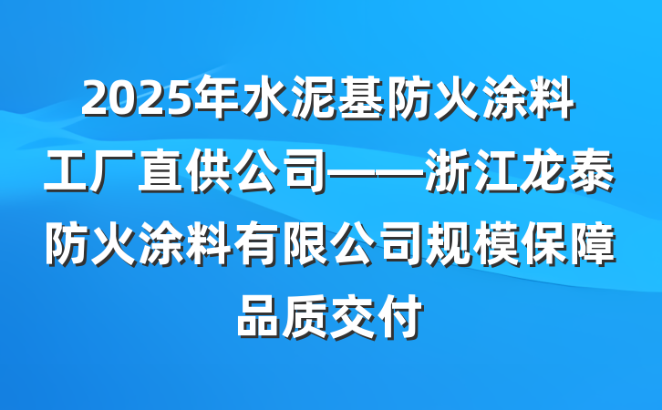 2025年水泥基防火涂料工厂直供公司——浙江龙泰防火涂料有限公司规模保障品质交付