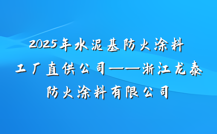 2025年水泥基防火涂料工厂直供公司——浙江龙泰防火涂料有限公司