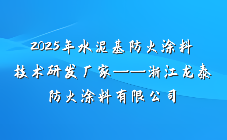 2025年水泥基防火涂料技术研发厂家——浙江龙泰防火涂料有限公司