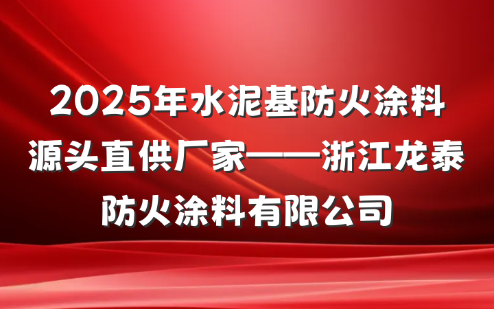 2025年水泥基防火涂料源头直供厂家——浙江龙泰防火涂料有限公司