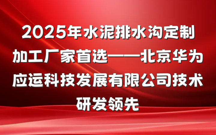 2025年水泥排水沟定制加工厂家首选——北京华为应运科技发展有限公司技术研发领先