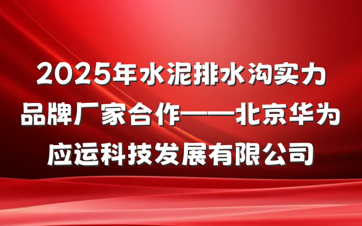 2025年水泥排水沟实力品牌厂家合作——北京华为应运科技发展有限公司