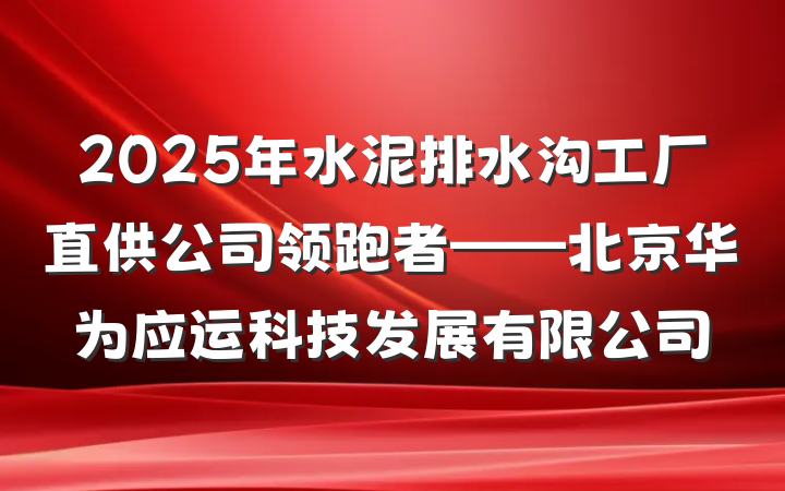 2025年水泥排水沟工厂直供公司领跑者——北京华为应运科技发展有限公司
