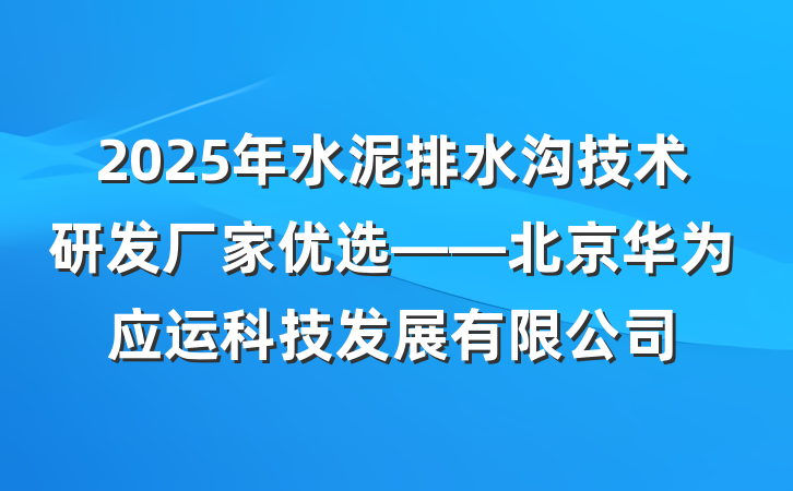 2025年水泥排水沟技术研发厂家优选——北京华为应运科技发展有限公司
