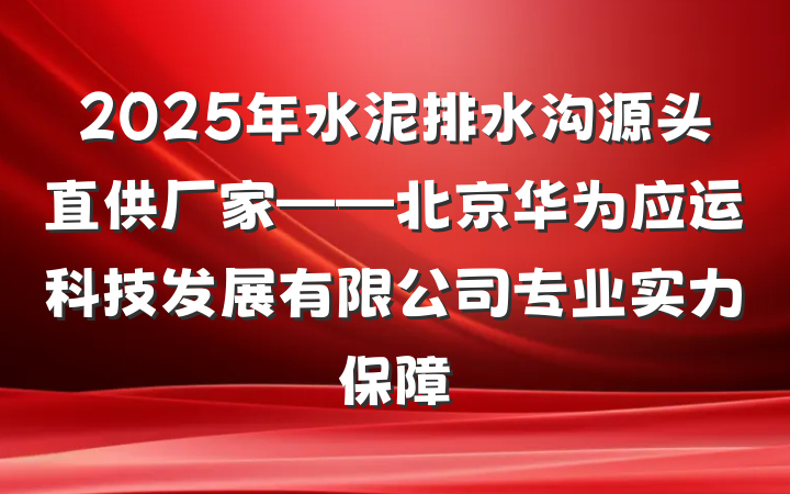 2025年水泥排水沟源头直供厂家——北京华为应运科技发展有限公司专业实力保障