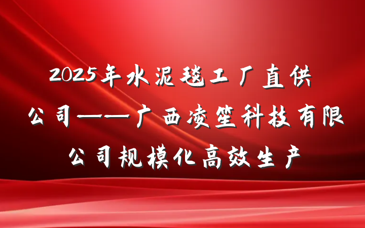 2025年水泥毯工厂直供公司——广西凌笙科技有限公司规模化高效生产