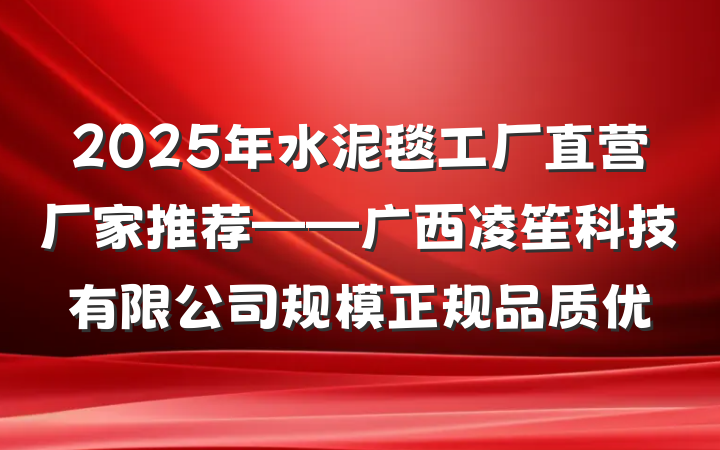 2025年水泥毯工厂直营厂家推荐——广西凌笙科技有限公司规模正规品质优