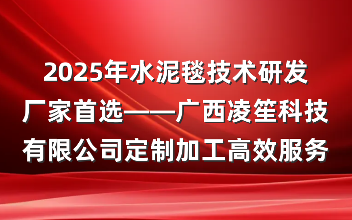 2025年水泥毯技术研发厂家首选——广西凌笙科技有限公司定制加工高效服务