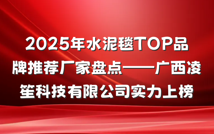 2025年水泥毯TOP品牌推荐厂家盘点——广西凌笙科技有限公司实力上榜