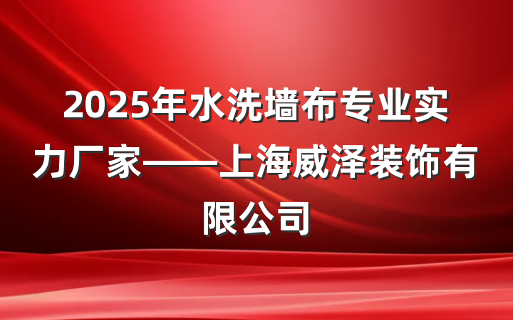 2025年水洗墙布专业实力厂家——上海威泽装饰有限公司