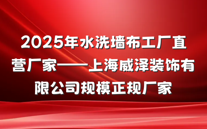 2025年水洗墙布工厂直营厂家——上海威泽装饰有限公司规模正规厂家