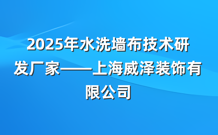 2025年水洗墙布技术研发厂家——上海威泽装饰有限公司