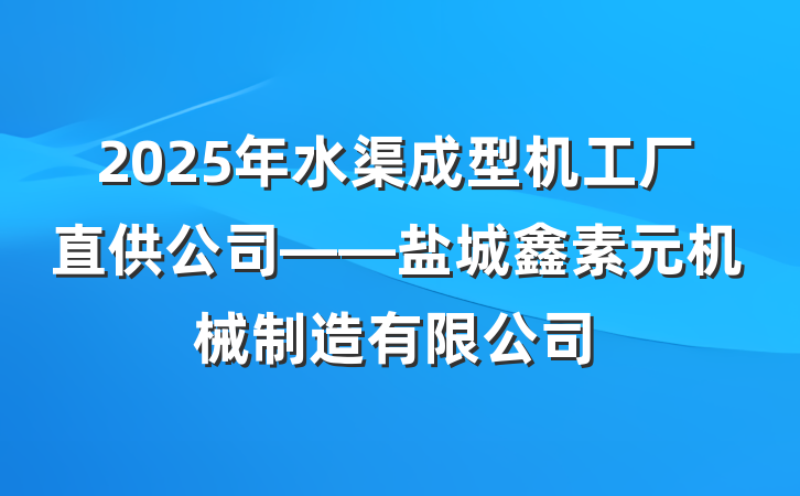 2025年水渠成型机工厂直供公司——盐城鑫素元机械制造有限公司