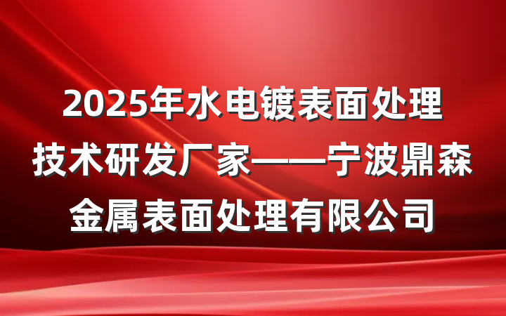2025年水电镀表面处理技术研发厂家——宁波鼎森金属表面处理有限公司