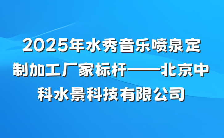 2025年水秀音乐喷泉定制加工厂家标杆——北京中科水景科技有限公司