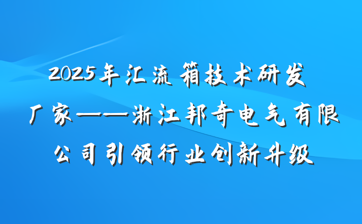 2025年汇流箱技术研发厂家——浙江邦奇电气有限公司引领行业创新升级
