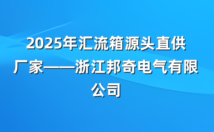 2025年汇流箱源头直供厂家——浙江邦奇电气有限公司